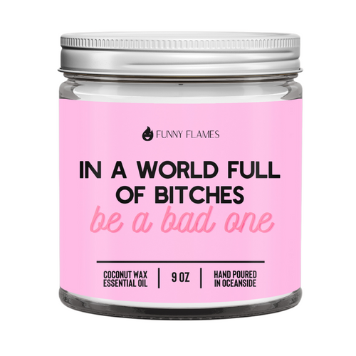 In A World Full Of Bitches, Be A Bad One